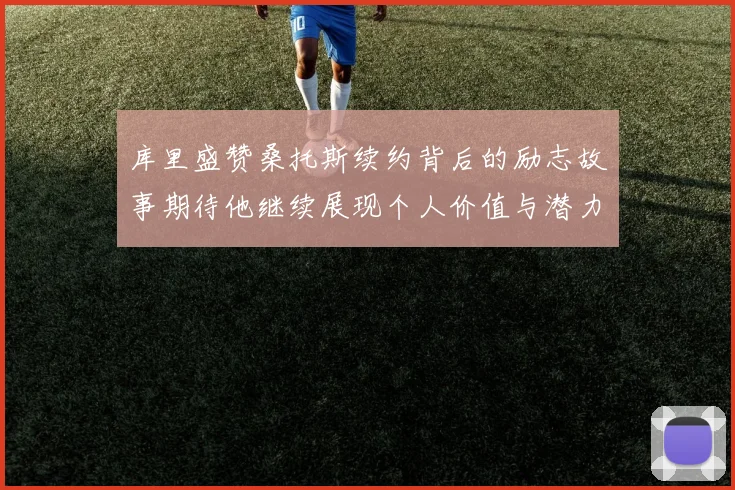 库里盛赞桑托斯续约背后的励志故事期待他继续展现个人价值与潜力