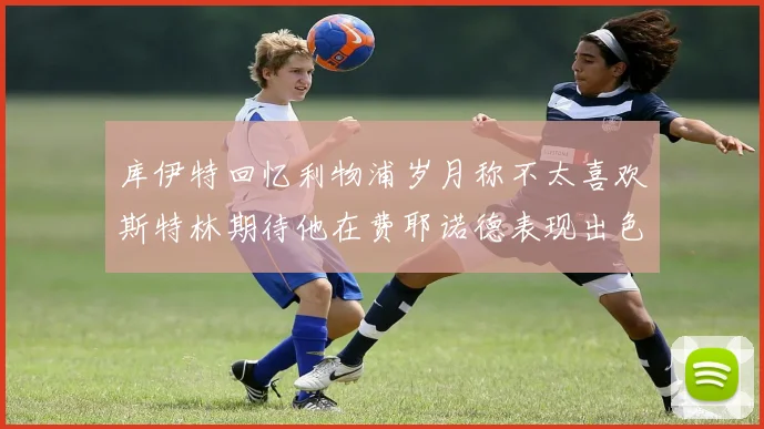 库伊特回忆利物浦岁月称不太喜欢斯特林期待他在费耶诺德表现出色